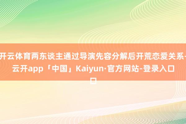 开云体育两东谈主通过导演先容分解后开荒恋爱关系-云开app「中国」Kaiyun·官方网站-登录入口